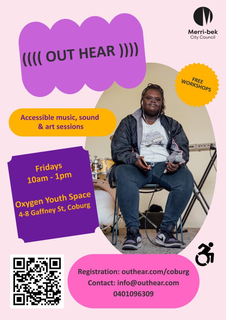 Woman with ear phones sits with a microphone and earphones in front of a drum kit and keyboard. Text: Out Hear, Accessible Music, Sound and Art Sessions. Free Workshops. Fridays 10am-1pm. Oxygen Youth Space, 4-8 Gaffney St Coburg. Contact info@outhear.com QR code to registration Disability access logo